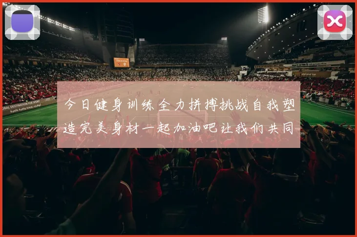 今日健身训练全力拼搏挑战自我塑造完美身材一起加油吧让我们共同进步