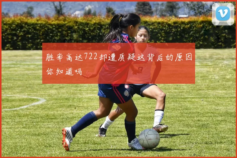 胜率高达722却遭质疑这背后的原因你知道吗