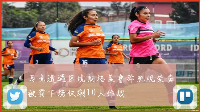 马竞遭遇困境朗格莱鲁莽犯规染黄被罚下场仅剩10人作战