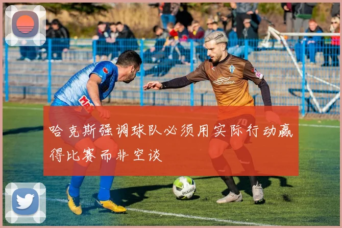 哈克斯强调球队必须用实际行动赢得比赛而非空谈
