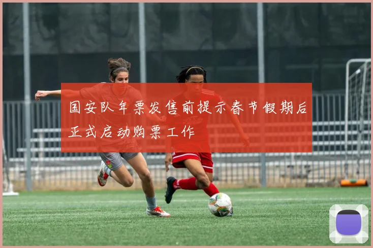 国安队年票发售前提示春节假期后正式启动购票工作