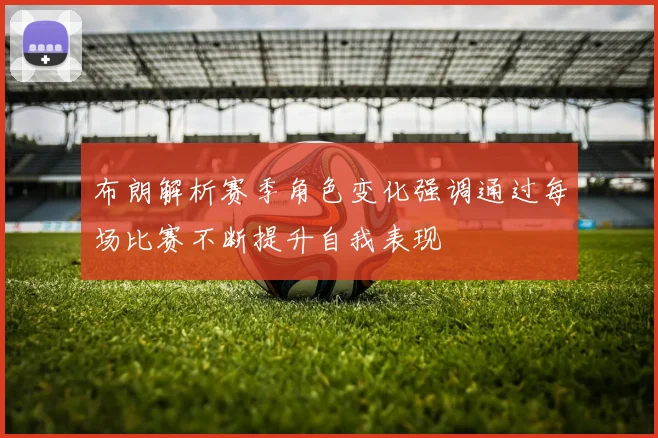 布朗解析赛季角色变化强调通过每场比赛不断提升自我表现