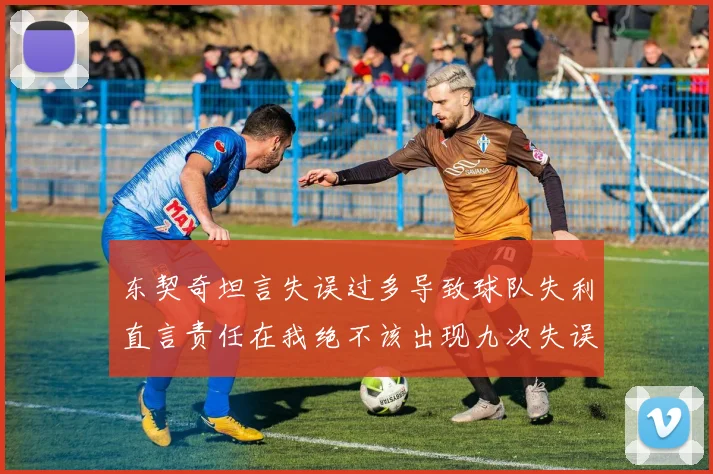 东契奇坦言失误过多导致球队失利直言责任在我绝不该出现九次失误