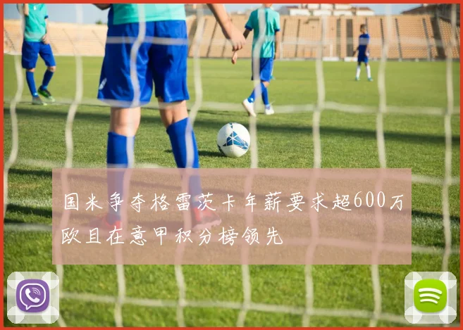 国米争夺格雷茨卡年薪要求超600万欧且在意甲积分榜领先