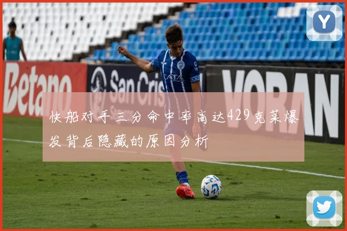 快船对手三分命中率高达429克莱爆发背后隐藏的原因分析