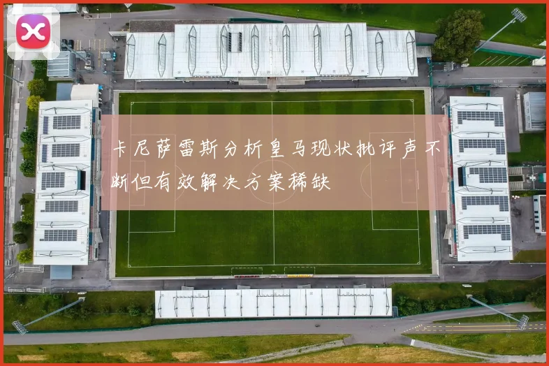 卡尼萨雷斯分析皇马现状批评声不断但有效解决方案稀缺
