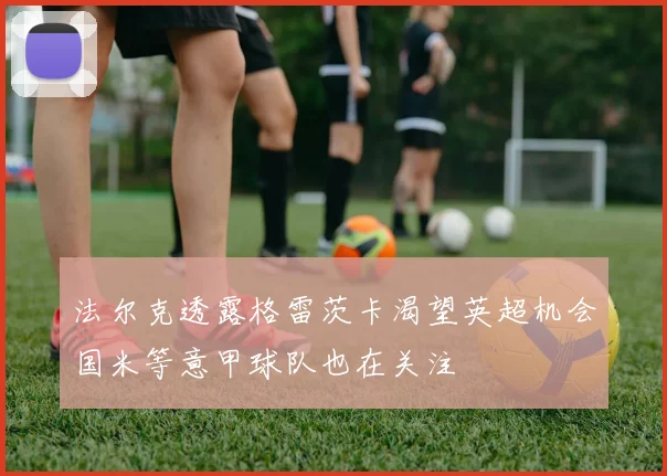 法尔克透露格雷茨卡渴望英超机会国米等意甲球队也在关注