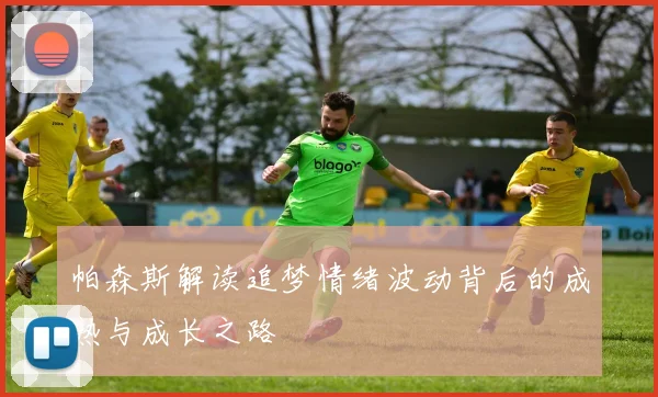 帕森斯解读追梦情绪波动背后的成熟与成长之路