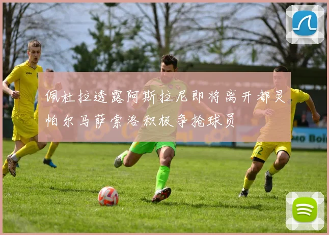 佩杜拉透露阿斯拉尼即将离开都灵帕尔马萨索洛积极争抢球员