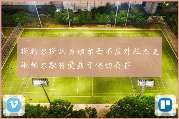 斯科尔斯认为切尔西不应外租杰克逊帕尔默将受益于他的存在