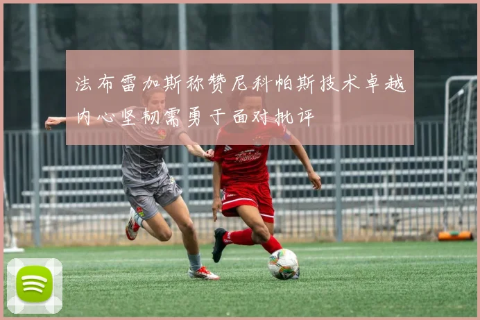 法布雷加斯称赞尼科帕斯技术卓越内心坚韧需勇于面对批评