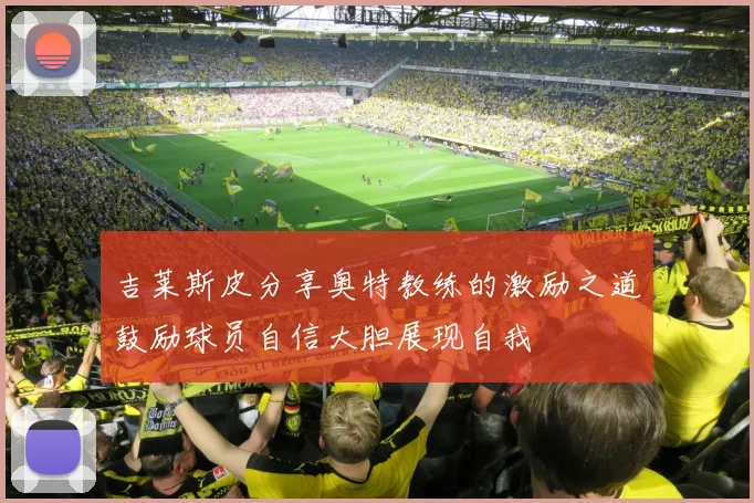 吉莱斯皮分享奥特教练的激励之道鼓励球员自信大胆展现自我