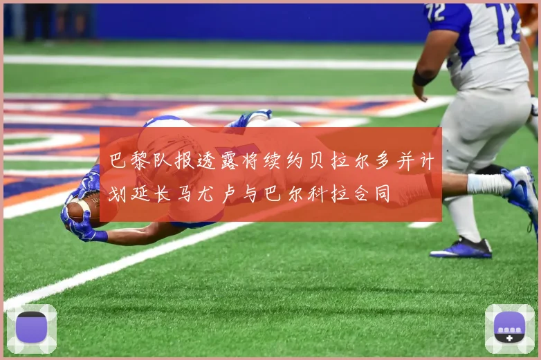 巴黎队报透露将续约贝拉尔多并计划延长马尤卢与巴尔科拉合同