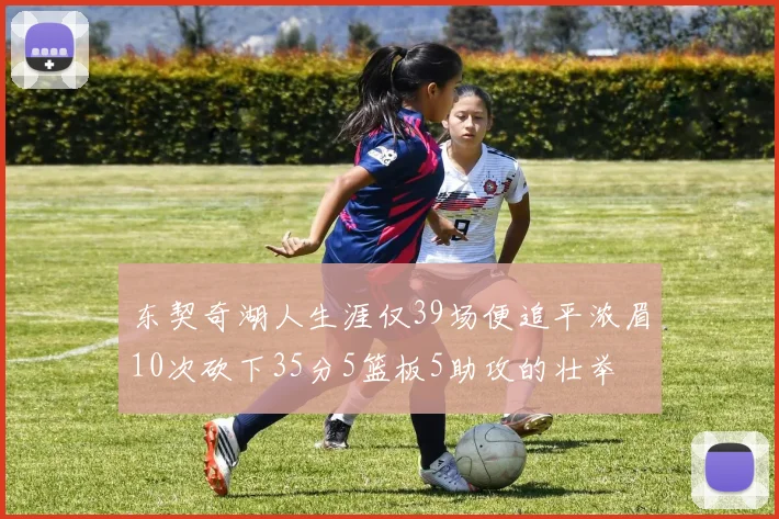 东契奇湖人生涯仅39场便追平浓眉10次砍下35分5篮板5助攻的壮举