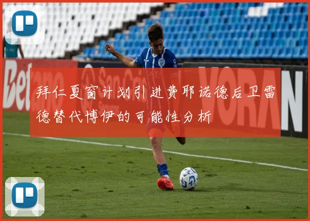 拜仁夏窗计划引进费耶诺德后卫雷德替代博伊的可能性分析