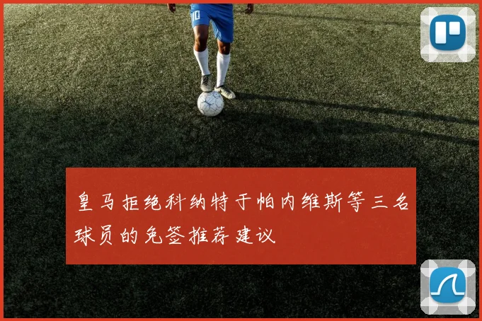 皇马拒绝科纳特于帕内维斯等三名球员的免签推荐建议