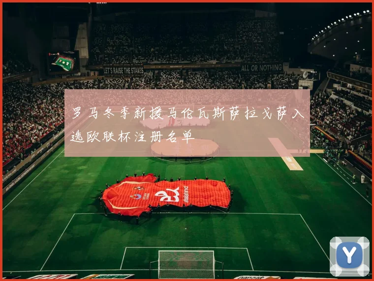罗马冬季新援马伦瓦斯萨拉戈萨入选欧联杯注册名单