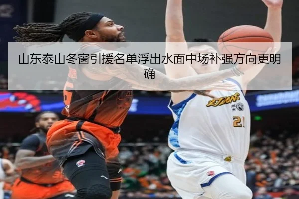 山东泰山冬窗引援名单浮出水面中场补强方向更明确 - ayx